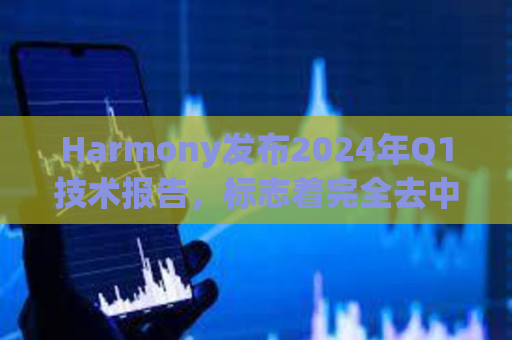 Harmony发布2024年Q1技术报告，标志着完全去中心化网络的重大进展