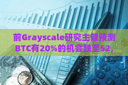 前Grayscale研究主管预测BTC有20%的机会跌至52,000美元