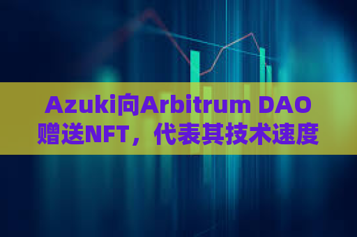 Azuki向Arbitrum DAO赠送NFT，代表其技术速度和性能