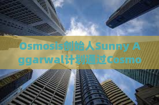 Osmosis创始人Sunny Aggarwal计划通过Cosmos为比特币构建应用程序层和DeFi应用