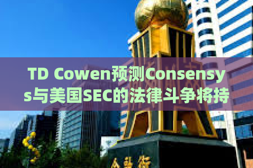 TD Cowen预测Consensys与美国SEC的法律斗争将持续数年