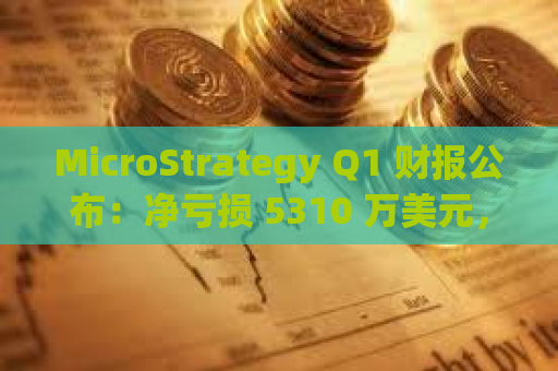MicroStrategy Q1 财报公布：净亏损 5310 万美元，持有比特币 214,400 枚
