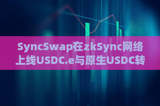 SyncSwap在zkSync网络上线USDC.e与原生USDC转换功能