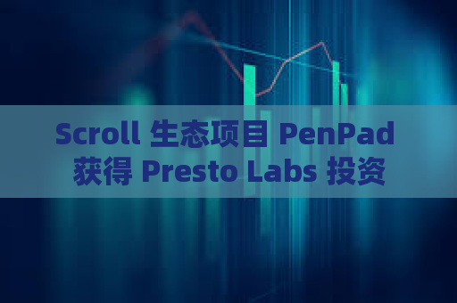 Scroll 生态项目 PenPad 获得 Presto Labs 投资
