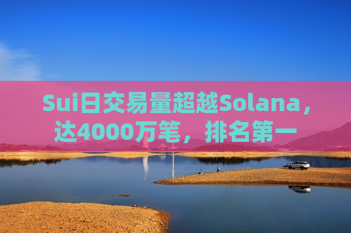Sui日交易量超越Solana，达4000万笔，排名第一