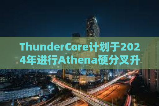 ThunderCore计划于2024年进行Athena硬分叉升级