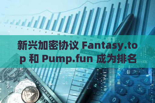 新兴加密协议 Fantasy.top 和 Pump.fun 成为排名前十的加密货币协议