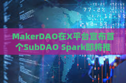 MakerDAO在X平台宣布首个SubDAO Spark即将推出