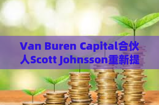 Van Buren Capital合伙人Scott Johnsson重新提出美SEC可能认定ETH为证券的观点