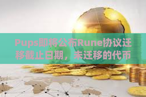 Pups即将公布Rune协议迁移截止日期，未迁移的代币将被永久销毁