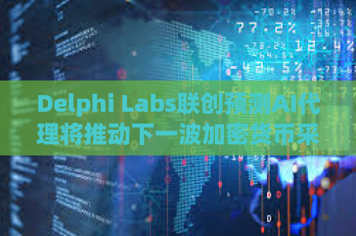 Delphi Labs联创预测AI代理将推动下一波加密货币采用浪潮