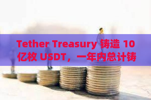 Tether Treasury 铸造 10 亿枚 USDT，一年内总计铸造 310 亿枚