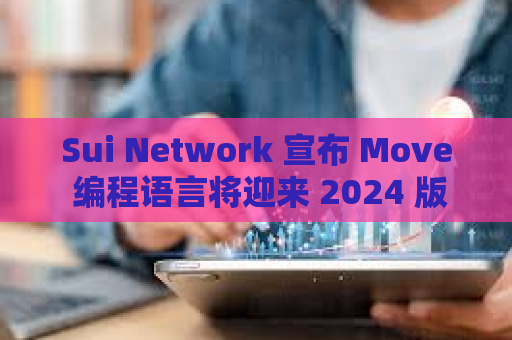 Sui Network 宣布 Move 编程语言将迎来 2024 版本更新