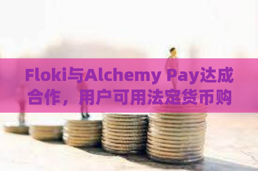 Floki与Alchemy Pay达成合作，用户可用法定货币购买FLOKI